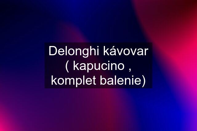 Delonghi kávovar ( kapucino , komplet balenie)