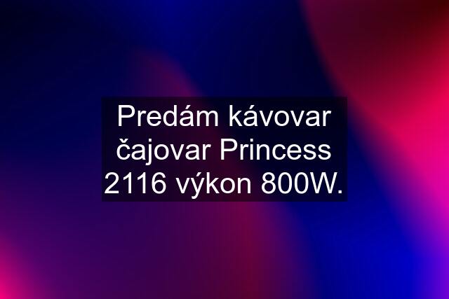 Predám kávovar čajovar Princess 2116 výkon 800W.