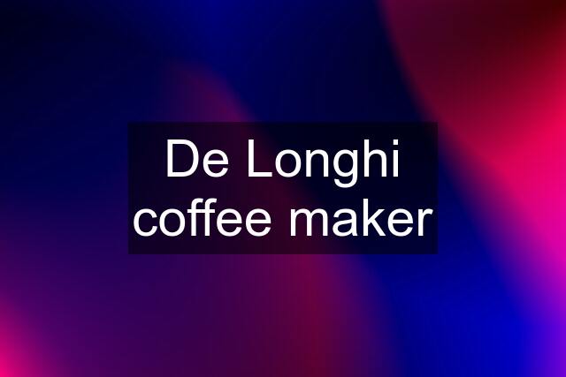 De Longhi coffee maker