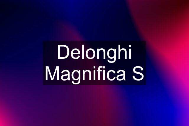 Delonghi Magnifica S