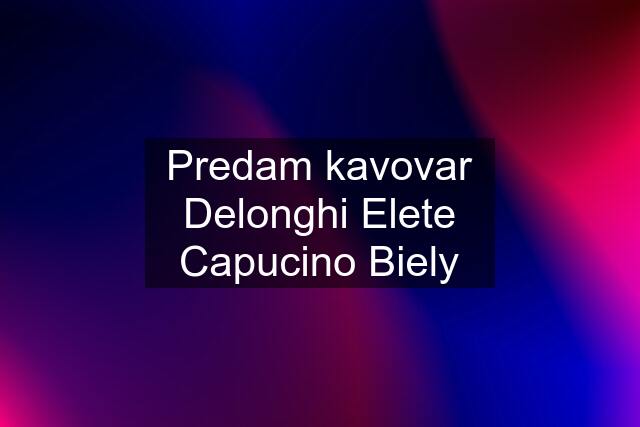 Predam kavovar Delonghi Elete Capucino Biely