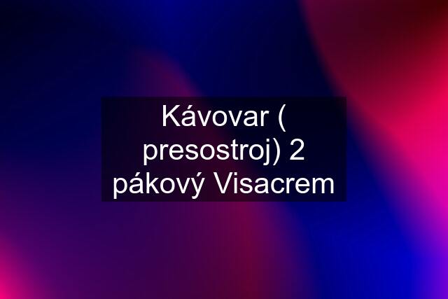 Kávovar ( presostroj) 2 pákový Visacrem