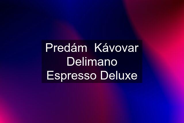 Predám  Kávovar Delimano Espresso Deluxe