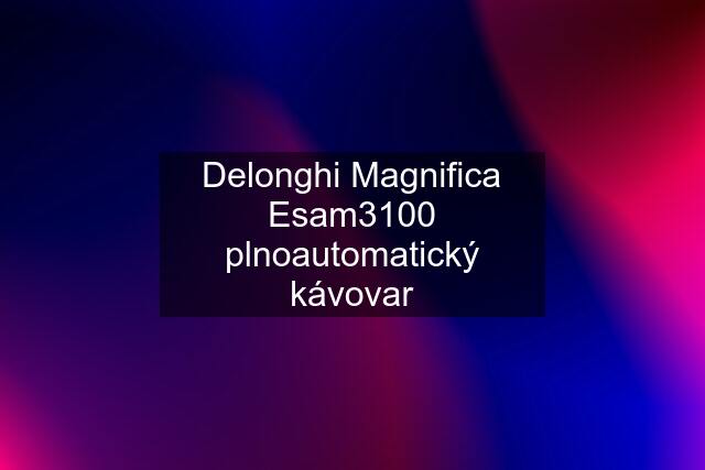 Delonghi Magnifica Esam3100 plnoautomatický kávovar