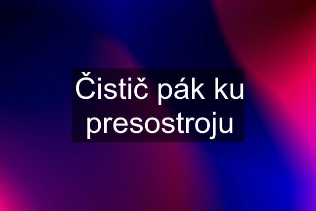 Čistič pák ku presostroju