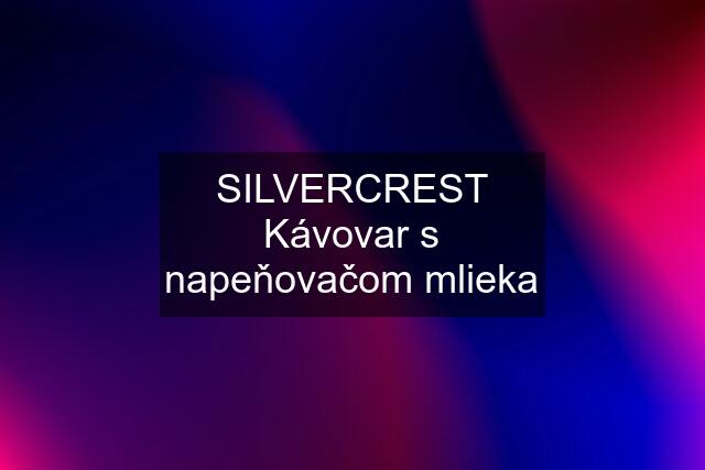 SILVERCREST Kávovar s napeňovačom mlieka