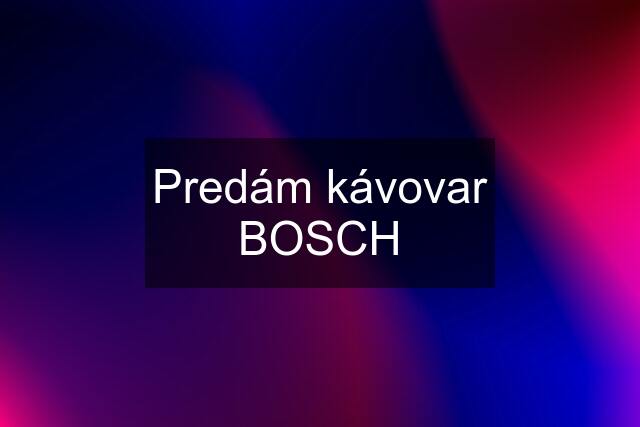 Predám kávovar BOSCH