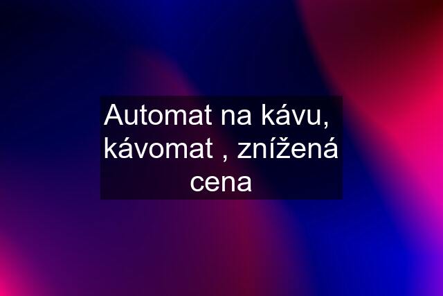 Automat na kávu,  kávomat , znížená cena