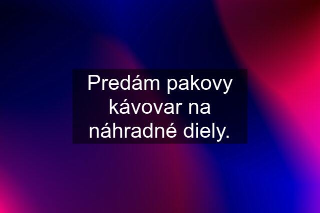 Predám pakovy kávovar na náhradné diely.