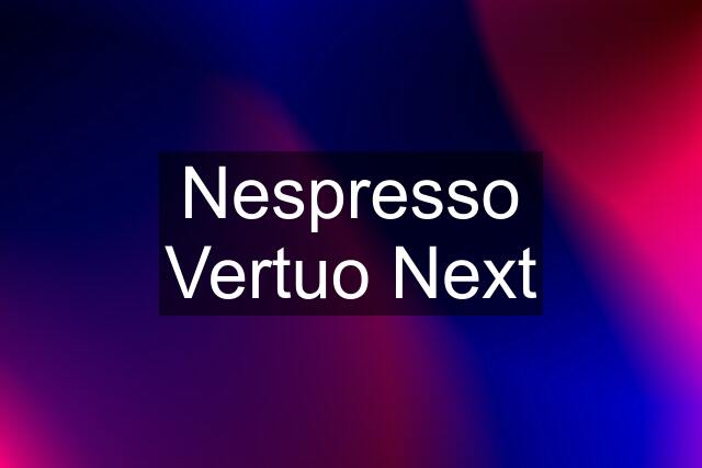 Nespresso Vertuo Next