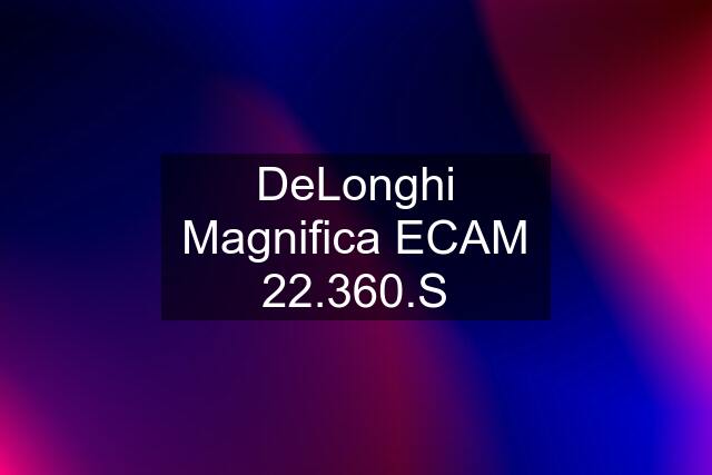 DeLonghi Magnifica ECAM 22.360.S