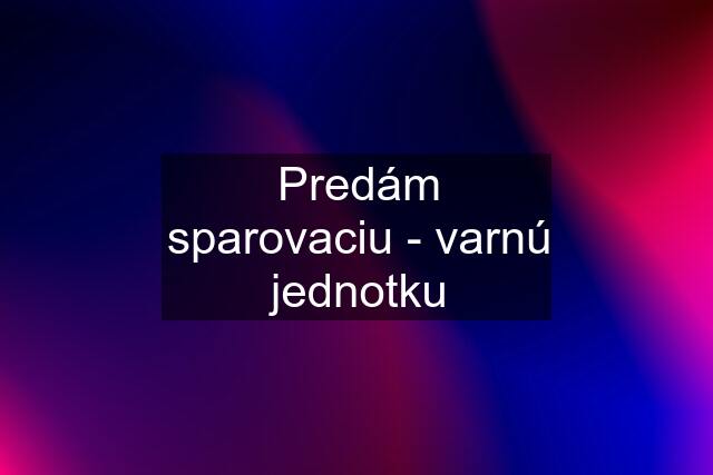 Predám sparovaciu - varnú jednotku