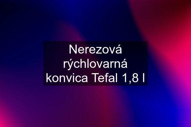 Nerezová rýchlovarná konvica Tefal 1,8 l