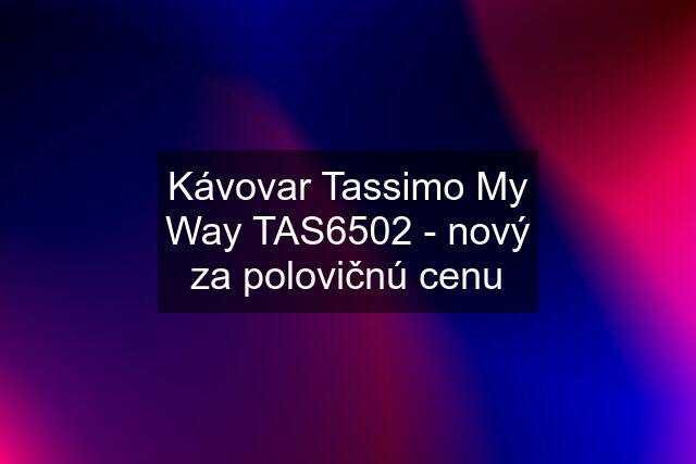 Kávovar Tassimo My Way TAS6502 - nový za polovičnú cenu