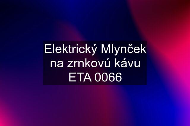 Elektrický Mlynček na zrnkovú kávu ETA 0066