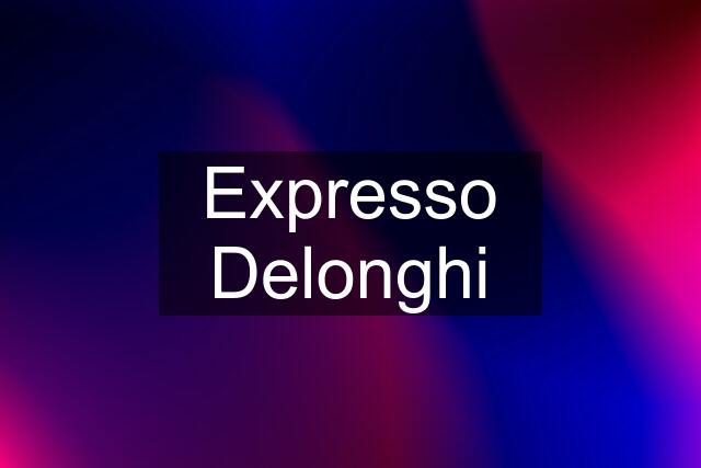 Expresso Delonghi