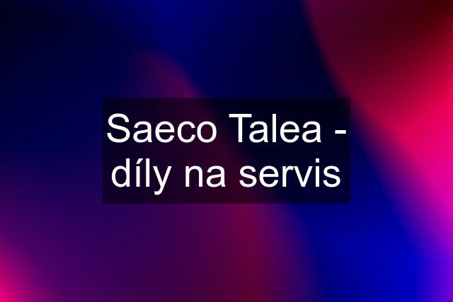 Saeco Talea - díly na servis