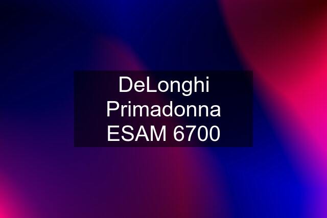 DeLonghi Primadonna ESAM 6700