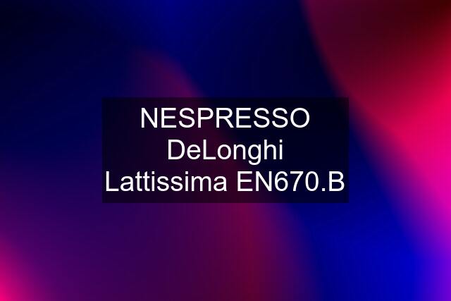 NESPRESSO DeLonghi Lattissima EN670.B