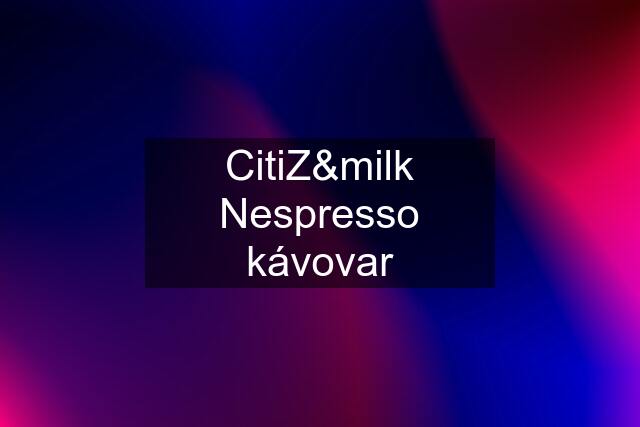 CitiZ&milk Nespresso kávovar