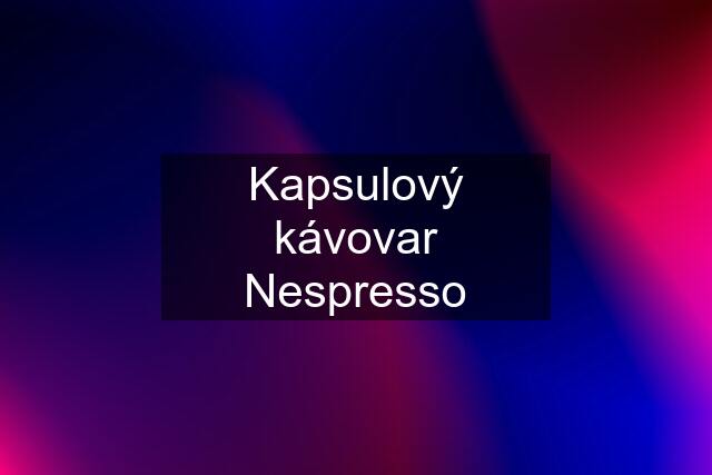 Kapsulový kávovar Nespresso