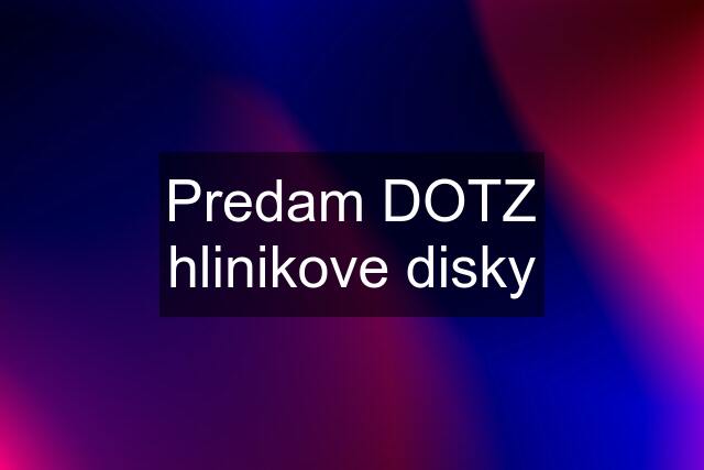 Predam DOTZ hlinikove disky