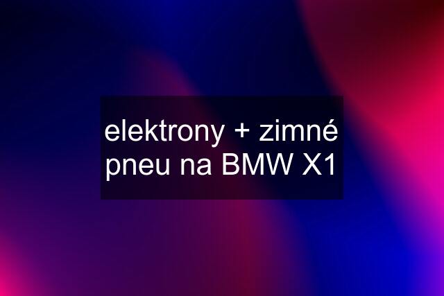 elektrony + zimné pneu na BMW X1