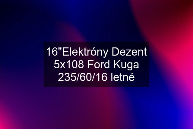 16"Elektróny Dezent 5x108 Ford Kuga 235/60/16 letné