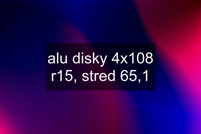 alu disky 4x108 r15, stred 65,1