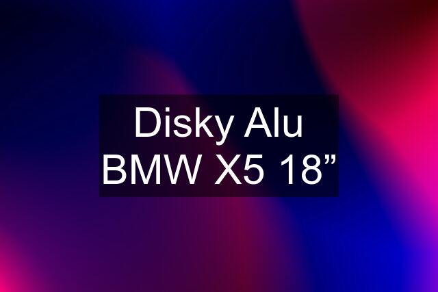 Disky Alu BMW X5 18”