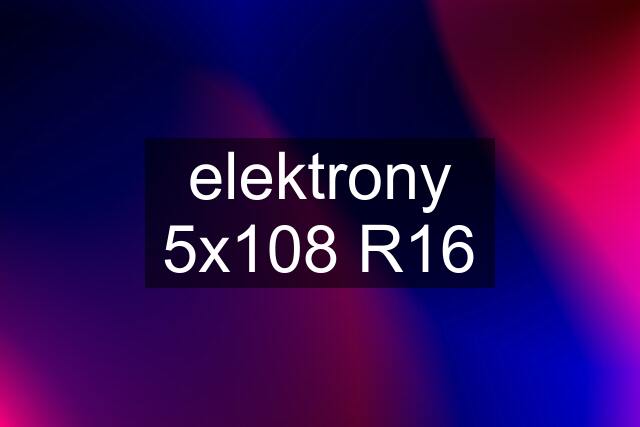 elektrony 5x108 R16