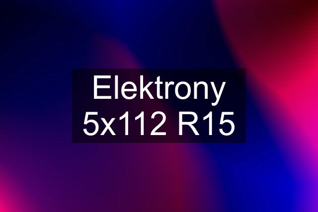 Elektrony 5x112 R15