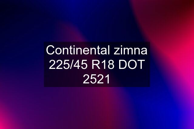 Continental zimna 225/45 R18 DOT 2521