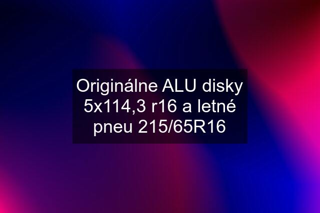 Originálne ALU disky 5x114,3 r16 a letné pneu 215/65R16