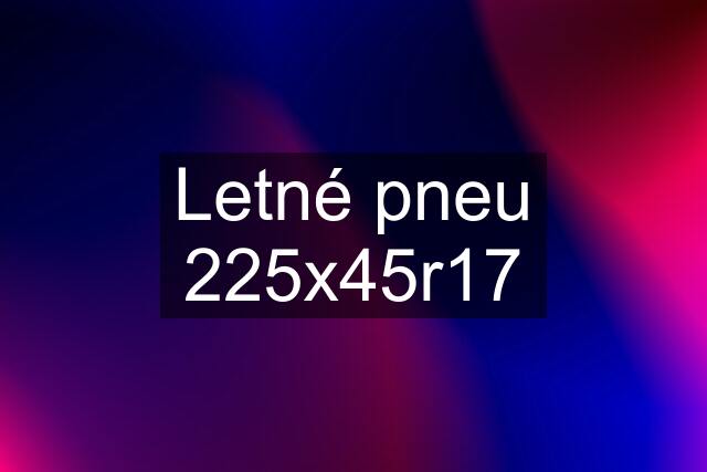 Letné pneu 225x45r17