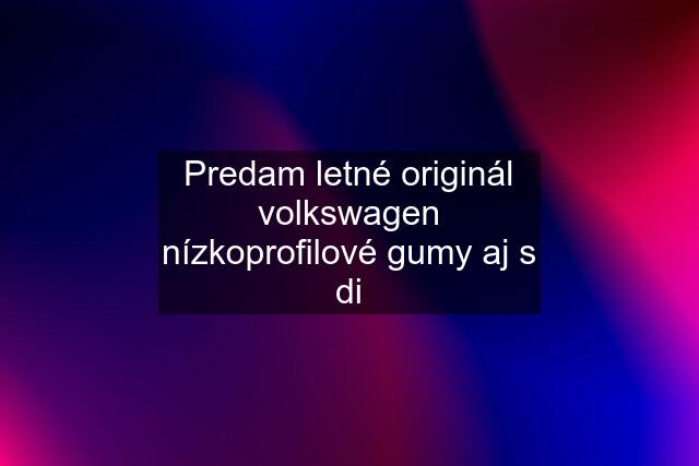 Predam letné originál volkswagen nízkoprofilové gumy aj s di