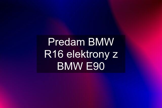 Predam BMW R16 elektrony z BMW E90