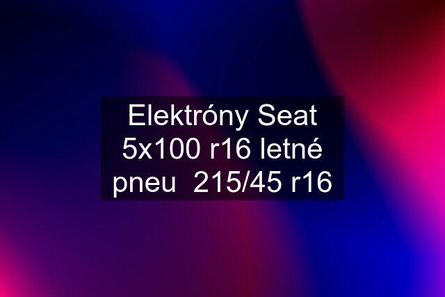 Elektróny Seat 5x100 r16 letné pneu  215/45 r16