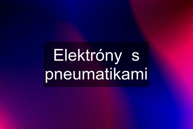 Elektróny  s pneumatikami