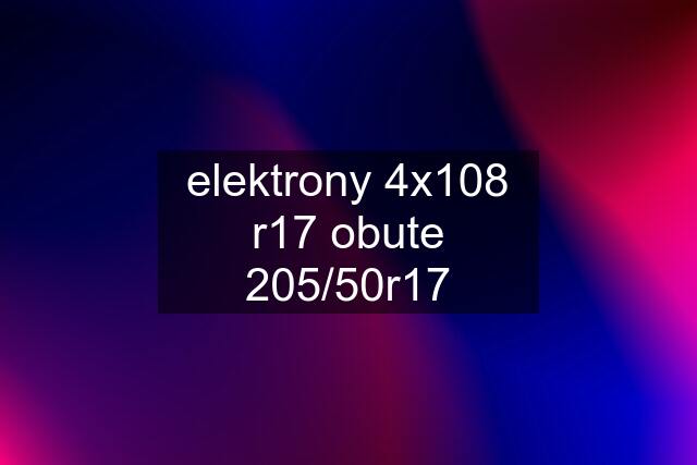 elektrony 4x108 r17 obute 205/50r17