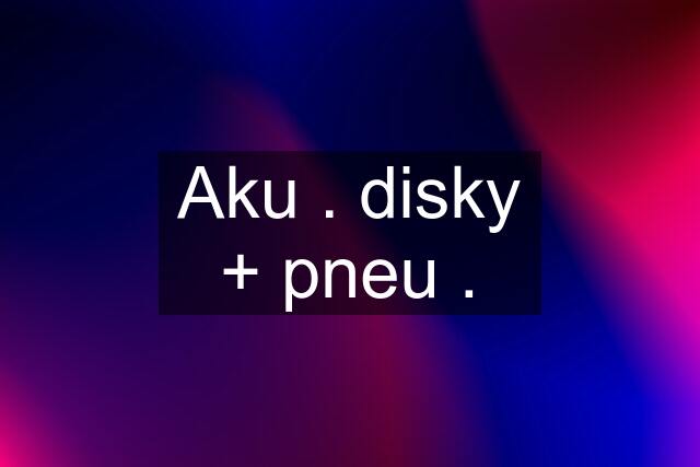 Aku . disky + pneu .