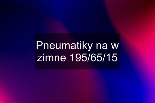 Pneumatiky na w zimne 195/65/15