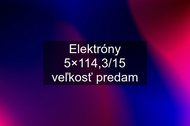 Elektróny 5×114,3/15 veľkosť predam