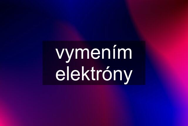 vymením elektróny