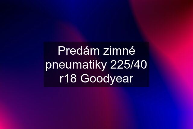 Predám zimné pneumatiky 225/40 r18 Goodyear