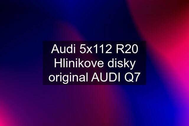 Audi 5x112 R20 Hlinikove disky original AUDI Q7