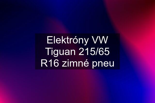 Elektróny VW Tiguan 215/65 R16 zimné pneu