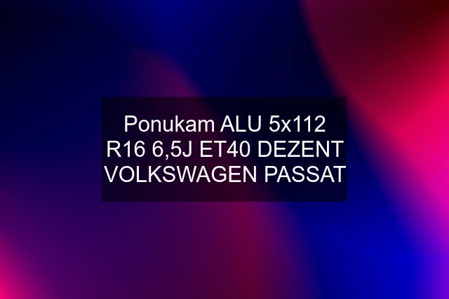 Ponukam ALU 5x112 R16 6,5J ET40 DEZENT VOLKSWAGEN PASSAT