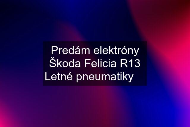 Predám elektróny Škoda Felicia R13 Letné pneumatiky ✅