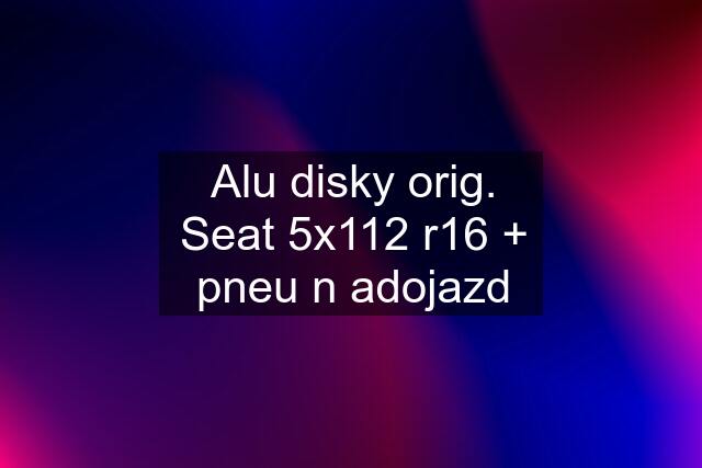 Alu disky orig. Seat 5x112 r16 + pneu n adojazd